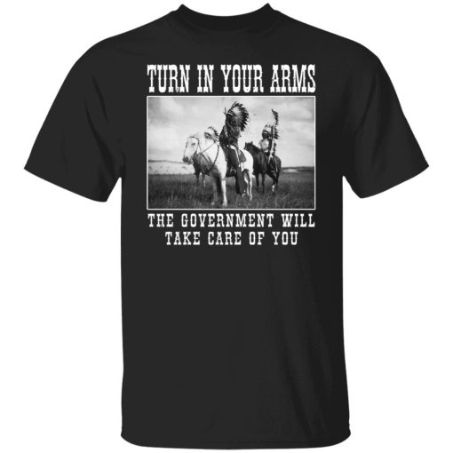 Turn In Your Arms The Government Will Take Care Of You Shirts, Hoodies, Long Sleeve 7