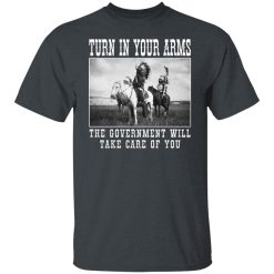 Turn In Your Arms The Government Will Take Care Of You Shirts, Hoodies, Long Sleeve 25