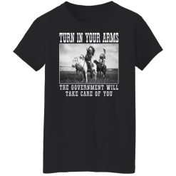 Turn In Your Arms The Government Will Take Care Of You Shirts, Hoodies, Long Sleeve 31
