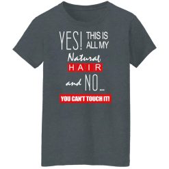 Yes! This Is All My Natural Hair And No You Can't Touch It Shirts, Hoodies, Long Sleeve 33