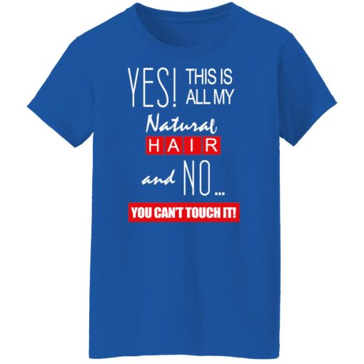 Yes! This Is All My Natural Hair And No You Can't Touch It Shirts, Hoodies, Long Sleeve 26