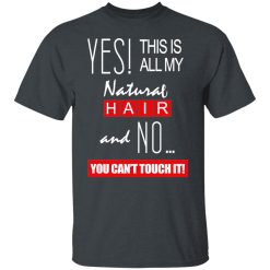 Yes! This Is All My Natural Hair And No You Can't Touch It Shirts, Hoodies, Long Sleeve 25