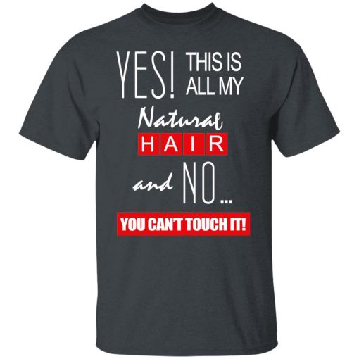 Yes! This Is All My Natural Hair And No You Can't Touch It Shirts, Hoodies, Long Sleeve 8