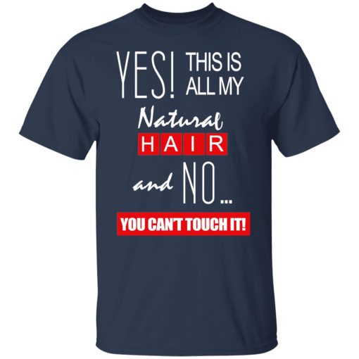 Yes! This Is All My Natural Hair And No You Can't Touch It Shirts, Hoodies, Long Sleeve 9