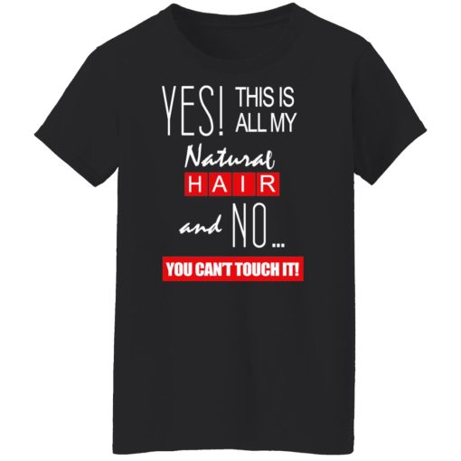 Yes! This Is All My Natural Hair And No You Can't Touch It Shirts, Hoodies, Long Sleeve 20