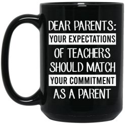Dear Parents Your Expectations Of Teachers Should Match Your Commitment As A Parent Mug 4
