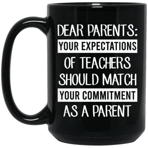 Dear Parents Your Expectations Of Teachers Should Match Your Commitment As A Parent Mug 3