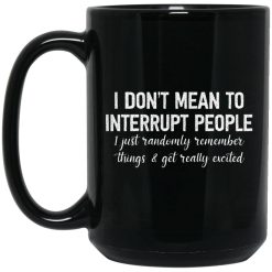I Don't Mean To Interrupt People I Just Randomly Remember Things and Get Really Excited Mug 4