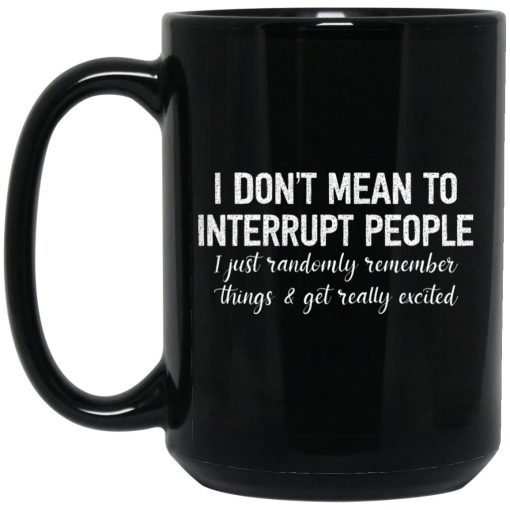 I Don't Mean To Interrupt People I Just Randomly Remember Things and Get Really Excited Mug 3