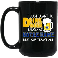 I Just Want To Drink Beer And Watch My Notre Dame Beat Your Team's Ass Mug 4