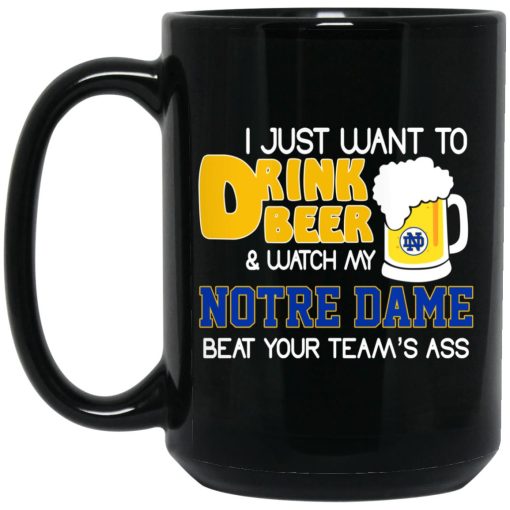 I Just Want To Drink Beer And Watch My Notre Dame Beat Your Team's Ass Mug 3