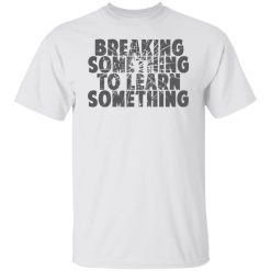 Mr. Build It Break Something To Learn Something Shirts, Hoodies, Long Sleeve 20