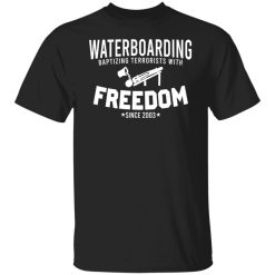 Waterboarding Baptizing Terrorists With Freedom Shirts, Hoodies 20