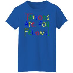 Tattoos Are For Felons Shirts, Hoodies 34