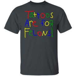 Tattoos Are For Felons Shirts, Hoodies 22