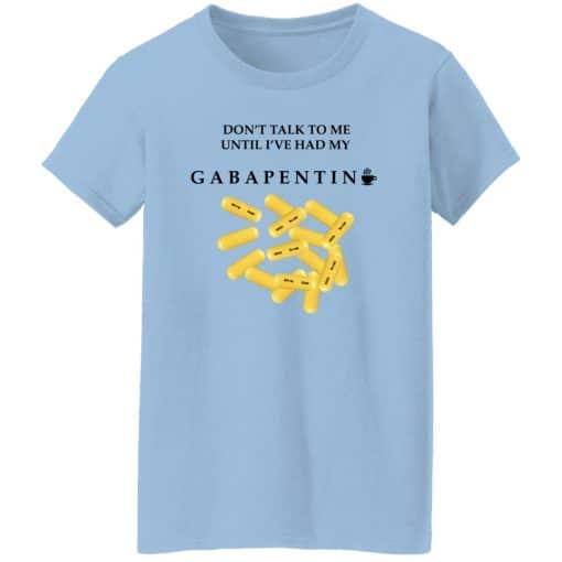 Don’t Talk To Me Until I’ve Had My Gabapentin Women T-Shirt