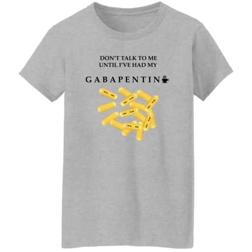 Don’t Talk To Me Until I’ve Had My Gabapentin Women T-Shirt Sport Grey