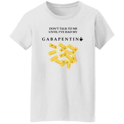 Don’t Talk To Me Until I’ve Had My Gabapentin Women T-Shirt White
