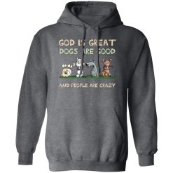 God Is Great Dogs Are Good And People Are Crazy Hoodie Dark Heather