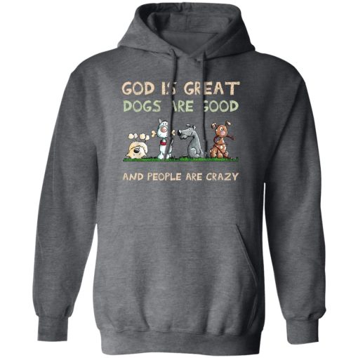 God Is Great Dogs Are Good And People Are Crazy Hoodie Dark Heather