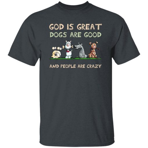 God Is Great Dogs Are Good And People Are Crazy T-Shirt Dark Heather