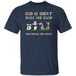 God Is Great Dogs Are Good And People Are Crazy T-Shirt Navy