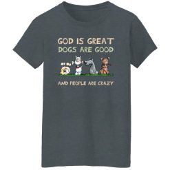 God Is Great Dogs Are Good And People Are Crazy Women T-Shirt Dark Heather