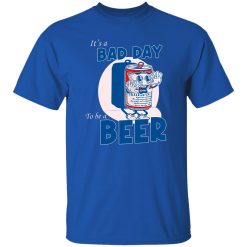 It's A Bad Day To Be A Beer T-Shirt Royal