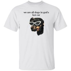 We Are All Dogs In God'S Hot Car T-Shirt White