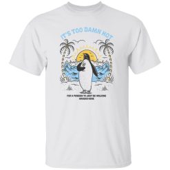 It's Too Damn Hot For A Penguin To Just Be Walking Around Here Shirt