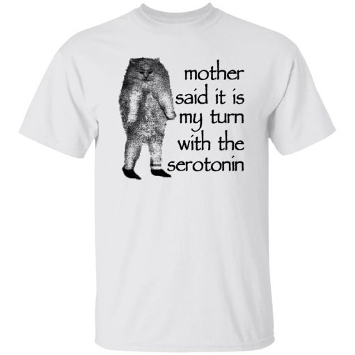 Mother Said It Is My Turn With The Serotonin Shirt