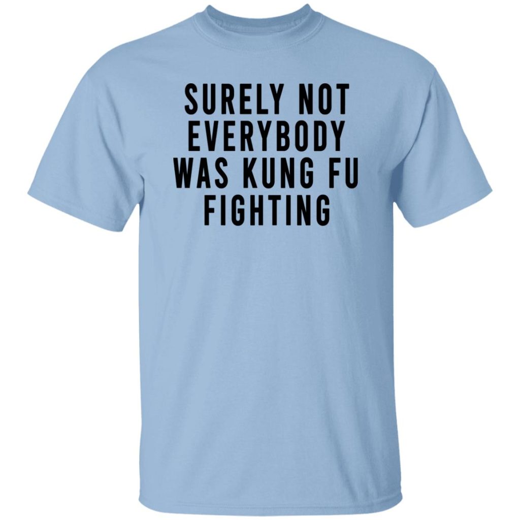 Surely Not Everybody Was Kung Fu Fighting Shirt