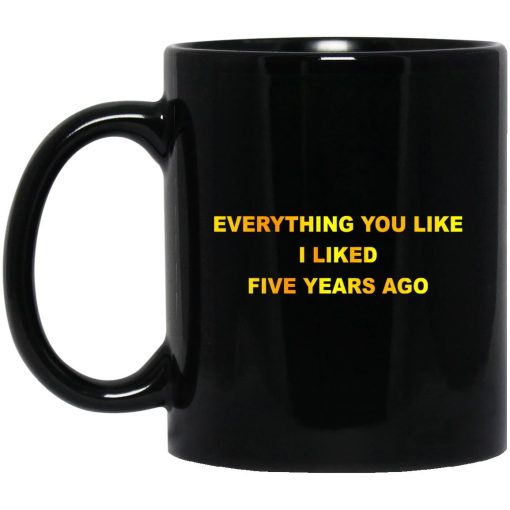 Everything You Like I Liked Five Years Ago Mug