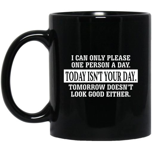 I Can Only Please One Person A Day Today Isn’t Your Day Tomorrow Doesn’t Look Good Either Mug