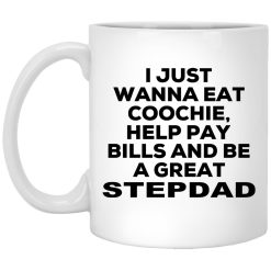 I Just Wanna Eat Coochie Help Pay Bills And Be A Great Stepdad Mug