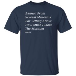Banned From Several Museums For Yelling About How Much I Liked The Museum Shirt