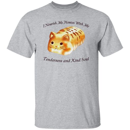 I Nourish My Homies With My Tenderness And Kind Soul Shirt