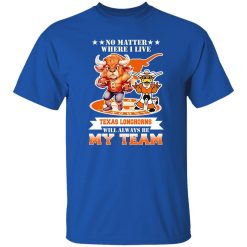 No Matter Where I Live Texas Longhorns Will Always Be My Team Shirt