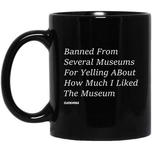Banned From Several Museums For Yelling About How Much I Liked The Museum Mug