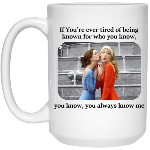 Blair And Serena If You're Ever Tired Of Being Known For Who You Know You Know You Always Know Me Mug