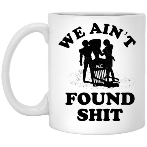 We Ain’t Found Shit Mug