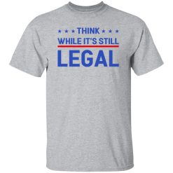 Think While It's Still Legal Shirt