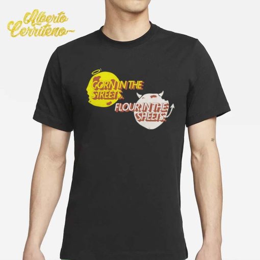 Corn in the Streets Flour in the Sheets Shirt
