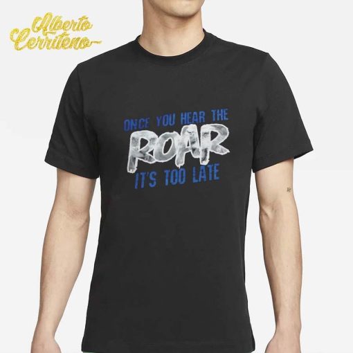 Detroit Lions Once You Hear The Roar It's Too Late Shirt