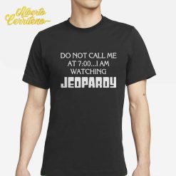 Do Not Call Me At 7 00 I’m Watching Jeopardy Shirt