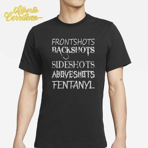 Front Shots Backshots Side Shots Above Shots Fentanyl Shirt