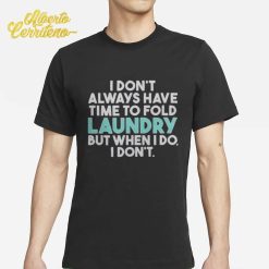 I Don’t Always Have Time To Fold Laundry But When I Do I Don’t Shirt