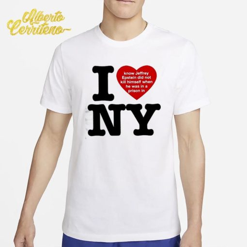 I Love Ny I Know Jeffrey Epstein Did Not Kill Himself When He Was In A Prison In Ny Shirt