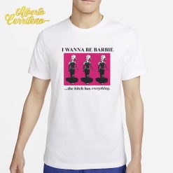 I Wanna Be Barbie The Bitch Has Everything Shirt