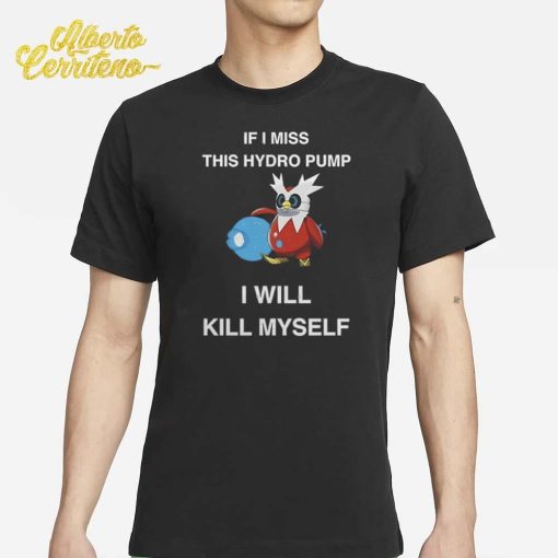 If I Miss This Hydro Pump I Will Kill Myself Shirt